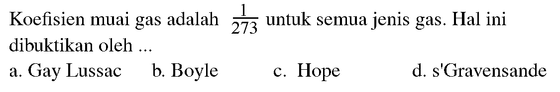 Koefisien muai gas adalah 1/273 untuk semua jenis gas. Hal ini dibuktikan oleh ...
