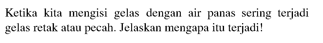 Ketika kita mengisi gelas dengan air panas sering terjadi gelas retak atau pecah. Jelaskan mengapa itu terjadi!