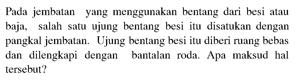 Pada jembatan yang menggunakan bentang dari besi atau baja, salah satu ujung bentang besi itu disatukan dengan pangkal jembatan. Ujung bentang besi itu diberi ruang bebas dan dilengkapi dengan bantalan roda. Apa maksud hal tersebut?