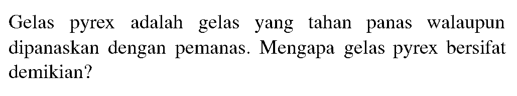 Gelas pyrex adalah gelas yang tahan panas walaupun dipanaskan dengan pemanas. Mengapa gelas pyrex bersifat demikian?