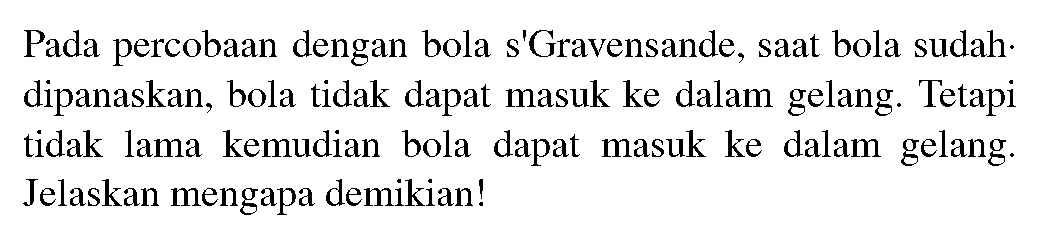 Pada percobaan dengan bola s'Gravensande, saat bola sudah. dipanaskan, bola tidak dapat masuk ke dalam gelang. Tetapi tidak lama kemudian bola dapat masuk ke dalam gelang. Jelaskan mengapa demikian!