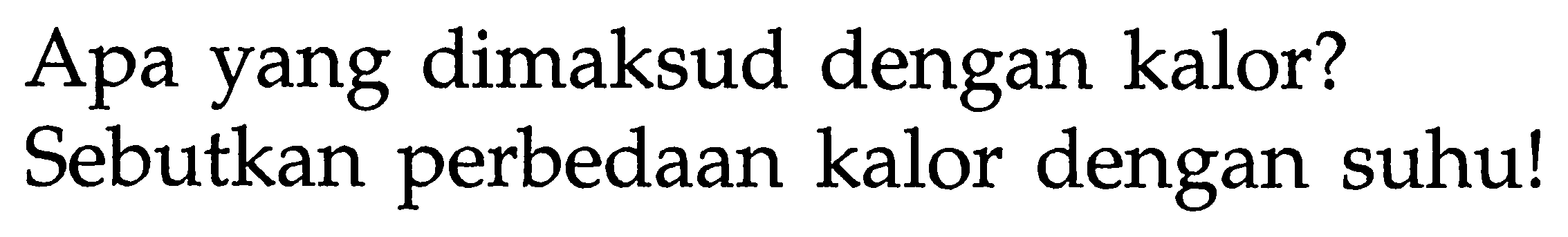 Apa yang dimaksud dengan kalor?
Sebutkan perbedaan kalor dengan suhu!