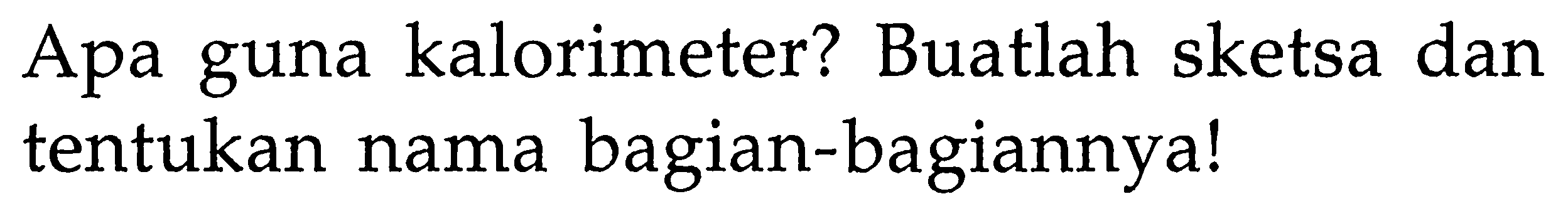 Apa guna kalorimeter? Buatlah sketsa dan tentukan nama bagian-bagiannya!