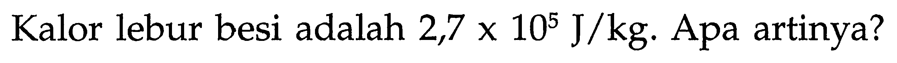 Kalor lebur besi adalah 2,7 x 10^5 J/kg. Apa artinya?