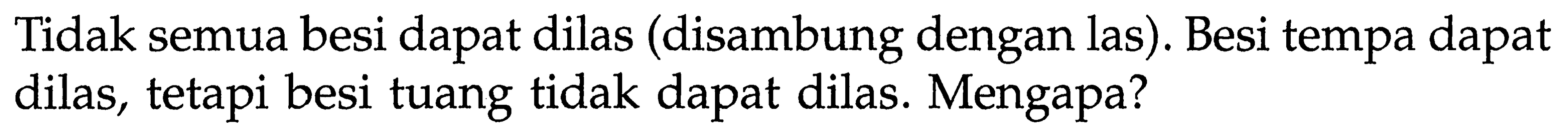 Tidak semua besi dapat dilas (disambung dengan las). Besi tempa dapat dilas, tetapi besi tuang tidak dapat dilas. Mengapa?