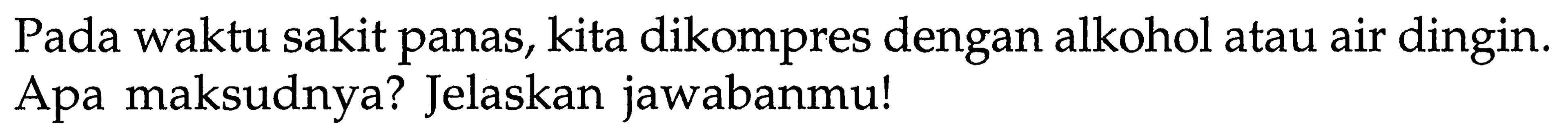 Pada waktu sakit panas, kita dikompres dengan alkohol atau air dingin. Apa maksudnya? Jelaskan jawabanmu!