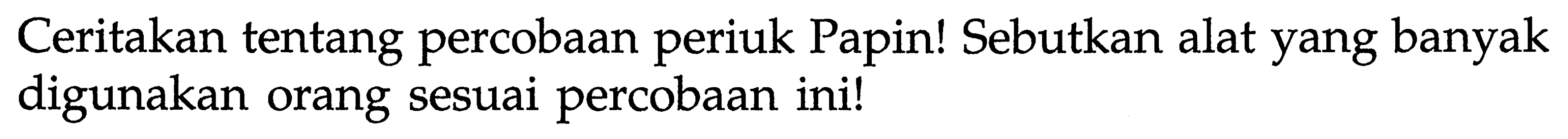 Ceritakan tentang percobaan periuk Papin! Sebutkan alat yang banyak digunakan orang sesuai percobaan ini!