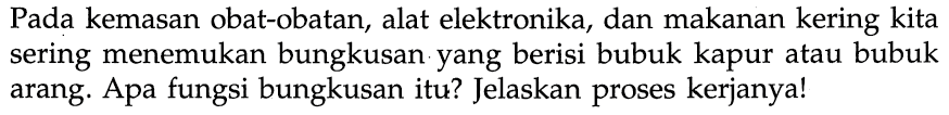 Pada kemasan obat-obatan, alat elektronika, dan makanan kering kita sering menemukan bungkusan yang berisi bubuk kapur atau bubuk arang. Apa fungsi bungkusan itu? Jelaskan proses kerjanya!