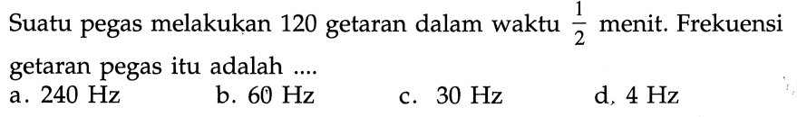 Suatu pegas melakukan 120 getaran dalam waktu  1/2  menit. Frekuensi getaran pegas itu adalah ....