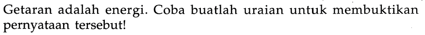 Getaran adalah energi. Coba buatlah uraian untuk membuktikan pernyataan tersebut!
