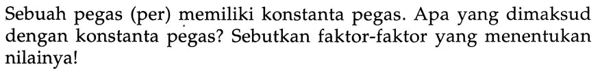 Sebuah pegas (per) memiliki konstanta pegas. Apa yang dimaksud dengan konstanta pegas? Sebutkan faktor-faktor yang menentukan nilainya!