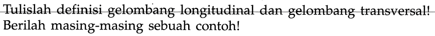 Tulislah definisi gelombang longitudinal dan gelombang transversal! Berilah masing-masing sebuah contoh!