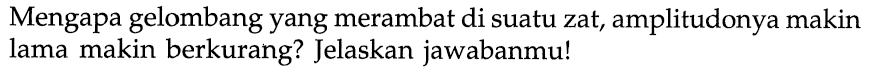 Mengapa gelombang yang merambat di suatu zat, amplitudonya makin lama makin berkurang? Jelaskan jawabanmu!