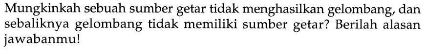 Mungkinkah sebuah sumber getar tidak menghasilkan gelombang, dan sebaliknya gelombang tidak memiliki sumber getar? Berilah alasan jawabanmu!