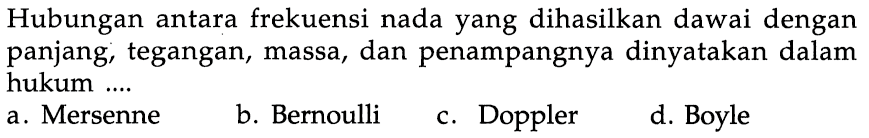 Hubungan antara frekuensi nada yang dihasilkan dawai dengan panjang, tegangan, massa, dan penampangnya dinyatakan dalam hukum ....
