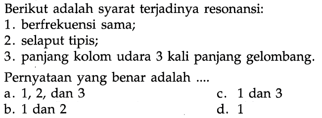 Berikut adalah syarat terjadinya resonansi:
1. berfrekuensi sama;
2. selaput tipis;
3. panjang kolom udara 3 kali panjang gelombang.
Pernyataan yang benar adalah ....