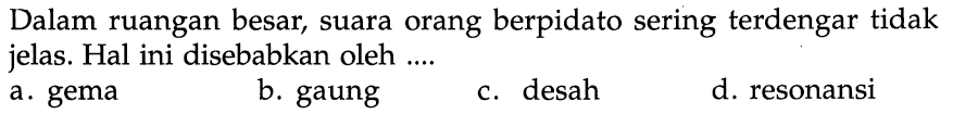 Dalam ruangan besar, suara orang berpidato sering terdengar tidak jelas. Hal ini disebabkan oleh ....a. gemab. gaungc. desahd. resonansi