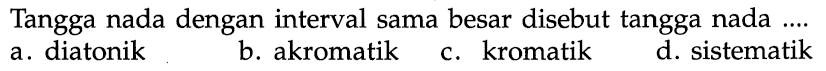 Tangga nada dengan interval sama besar disebut tangga nada ....  a. diatonik 
b. akromatik 
c. kromatik 
d. sistematik 