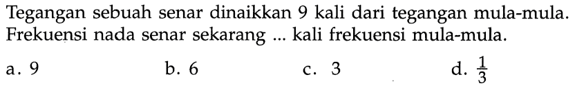 Tegangan sebuah senar dinaikkan 9 kali dari tegangan mula-mula. Frekuensi nada senar sekarang ... kali frekuensi mula-mula.