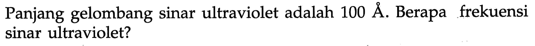 Panjang gelombang sinar ultraviolet adalah  100 A . Berapa frekuensi sinar ultraviolet?
