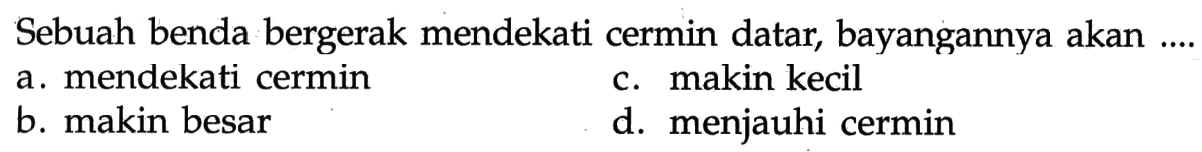 Sebuah benda bergerak mendekati cermin datar, bayangannya akan ....
