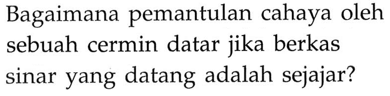 Bagaimana pemantulan cahaya oleh sebuah cermin datar jika berkas sinar yang datang adalah sejajar?