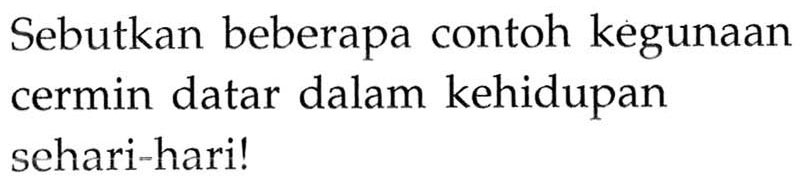 Sebutkan beberapa contoh kegunaan cermin datar dalam kehidupan sehari-hari!