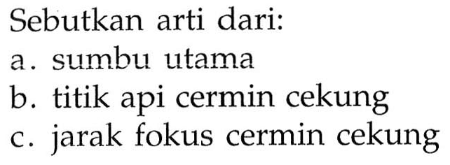 Sebutkan arti dari:
a. sumbu utama
b. titik api cermin cekung
c. jarak fokus cermin cekung