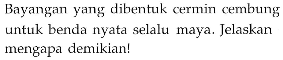 Bayangan yang dibentuk cermin cembung untuk benda nyata selalu maya. Jelaskan mengapa demikian!