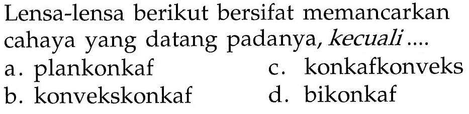 Lensa-lensa berikut bersifat memancarkan cahaya yang datang padanya, kecuali ....a. plankonkaf c. konkafkonveks b. konvekskonkaf d. bikonkaf 