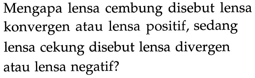 Mengapa lensa cembung disebut lensa konvergen atau lensa positif, sedang lensa cekung disebut lensa divergen atau lensa negatif?