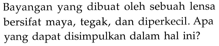 Bayangan yang dibuat oleh sebuah lensa bersifat maya, tegak, dan diperkecil. Apa yang dapat disimpulkan dalam hal ini?