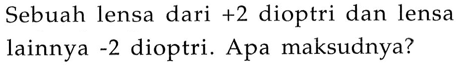 Sebuah lensa dari  +2  dioptri dan lensa lainnya  -2  dioptri. Apa maksudnya?