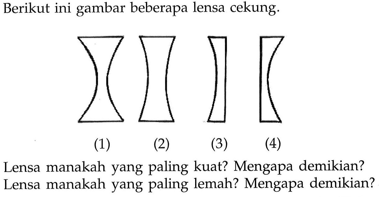 Berikut ini gambar beberapa lensa cekung.
(1)
(2)
(3)
(4)
Lensa manakah yang paling kuat? Mengapa demikian? Lensa manakah yang paling lemah? Mengapa demikian?