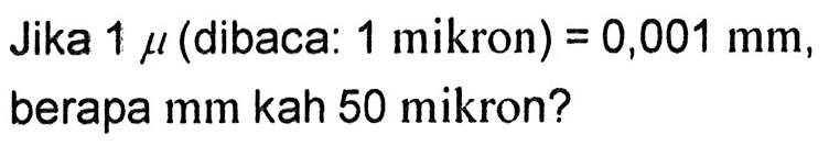 Jika 1 mikro (dibaca: 1 mikron) = 0,001 mm, berapa mm kah 50 mikron?