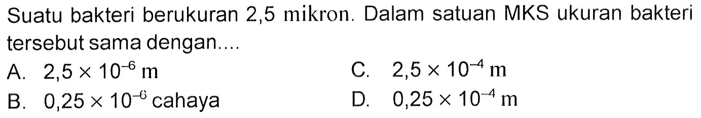 Suatu bakteri berukuran 2,5 mikron. Dalam satuan MKS ukuran bakteri tersebut sama dengan ....