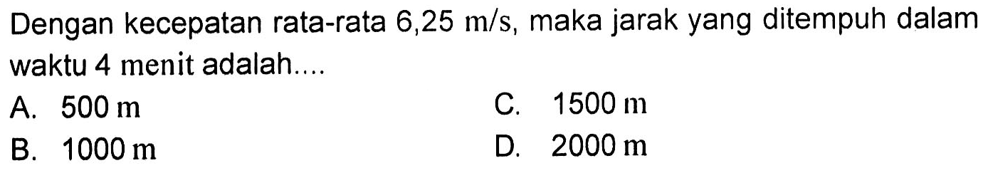 Dengan kecepatan rata-rata 6,25 m/s , maka jarak yang ditempuh dalam waktu 4 menit adalah....
 