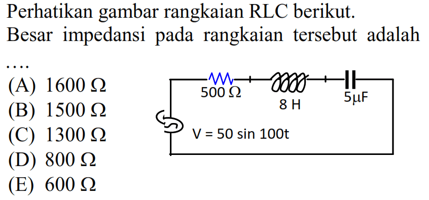 Perhatikan gambar rangkaian RLC berikut. Besar impedansi pada rangkaian tersebut adalah... 500 ohm 8 H 5 microF v= 50 sin 100t