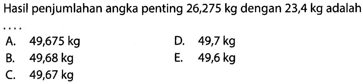 Hasil penjumlahan angka penting  26,275 kg  dengan  23,4 kg  adalah