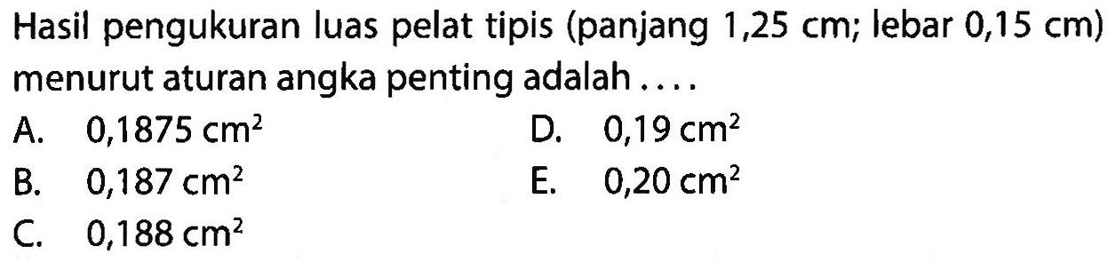 Hasil pengukuran luas pelat tipis (panjang 1,25 cm; lebar 0,15 cm) menurut aturan angka penting adalah .... 