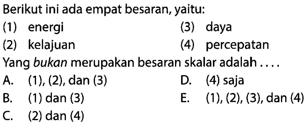 Berikut ini ada empat besaran, yaitu: (1) energi (3) daya (2) kelajuan (4) percepatan Yang bukan merupakan besaran skalar adalah ...