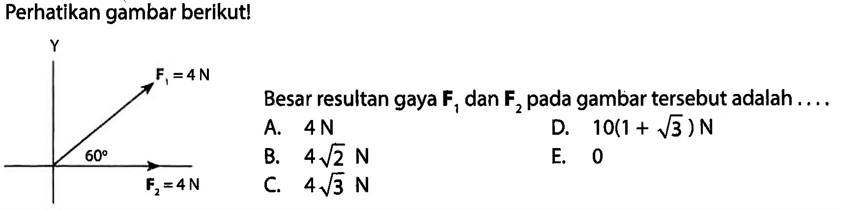 Perhatikan gambar berikut! Y F1=4 N 60 F2=4 N Besar resultan gaya F1 dan F2 pada gambar tersebut adalah ....