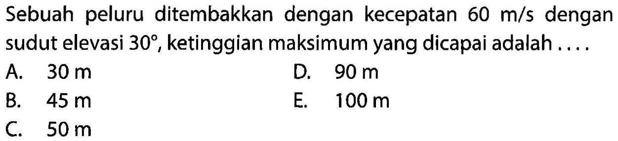 Sebuah peluru ditembakkan dengan kecepatan 60 m/s dengan sudut elevasi 30, ketinggian maksimum yang dicapai adalah.... 