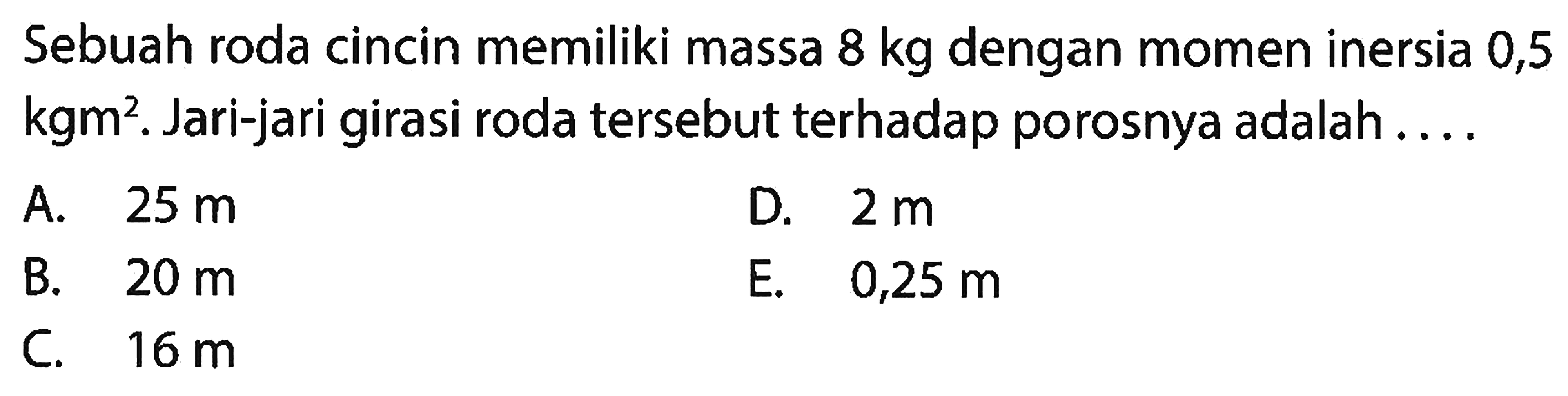 Sebuah roda cincin memiliki massa 8 kg dengan momen inersia 0,5  kgm^2. Jari-jari girasi roda tersebut terhadap porosnya adalah....