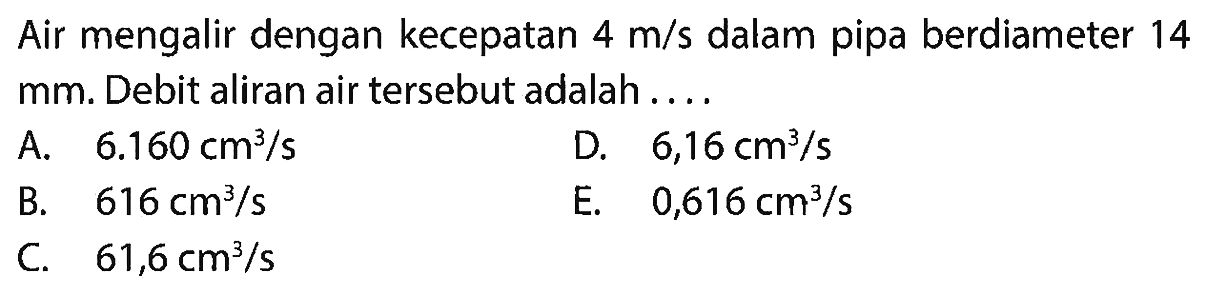 Air mengalir dengan kecepatan 4 m/s dalam pipa berdiameter 14 mm. Debit aliran air tersebut adalah