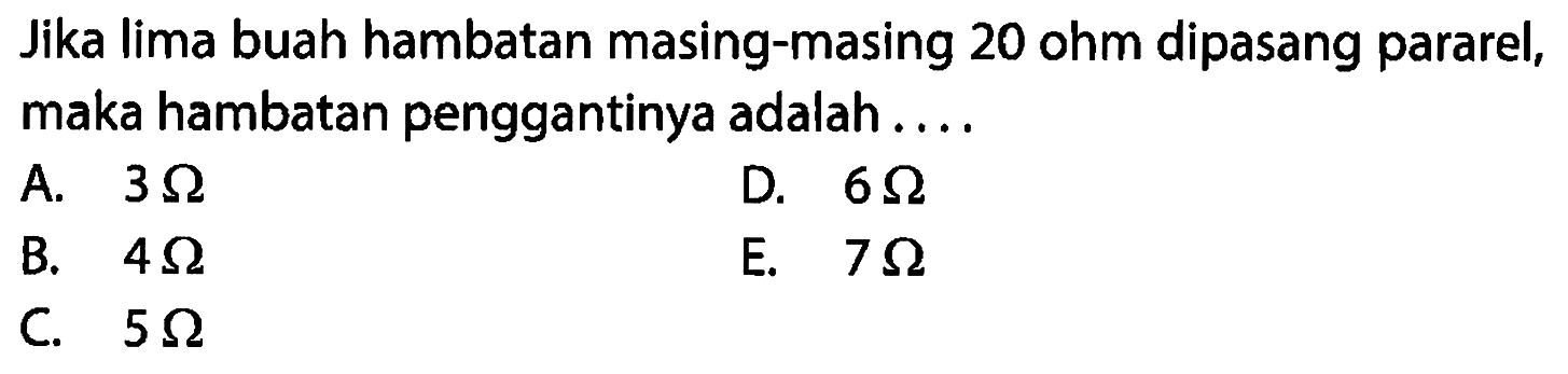 Jika lima buah hambatan masing-masing 20 ohm dipasang pararel, maka hambatan penggantinya adalah ....