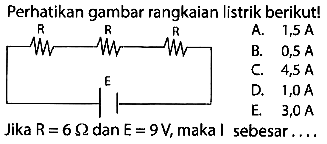 Perhatikan gambar rangkaian listrik berikut! Jika R=6 ohm dan E=9V, maka I sebesar ...