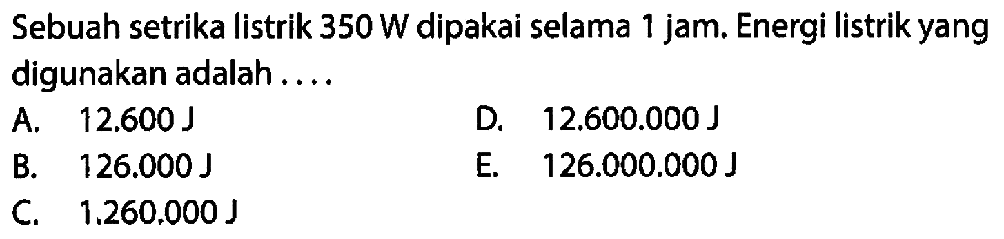 Sebuah setrika listrik 350 W dipakai selama 1 jam. Energi listrik yang digunakan adalah ...