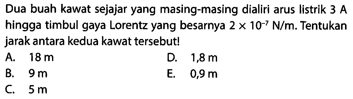 Dua buah kawat sejajar yang masing-masing dialiri arus listrik  3 A  hingga timbul gaya Lorentz yang besarnya  2 x 10^-7 N/m . Tentukan jarak antara kedua kawat tersebut!