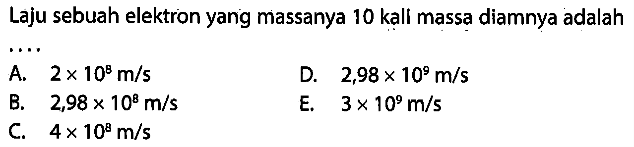 Laju sebuah elektron yang massanya 10 kall massa diamnya adalah...